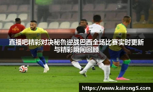直播吧精彩对决秘鲁迎战巴西全场比赛实时更新与精彩瞬间回顾