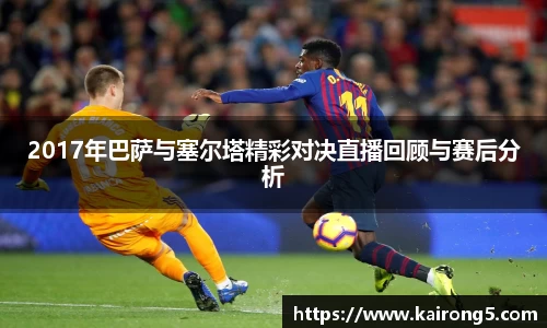 2017年巴萨与塞尔塔精彩对决直播回顾与赛后分析